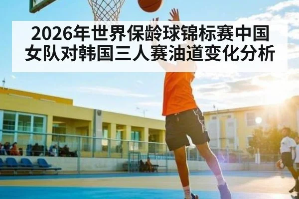 2026年世界保龄球锦标赛中国女队对韩国三人赛油道变化分析