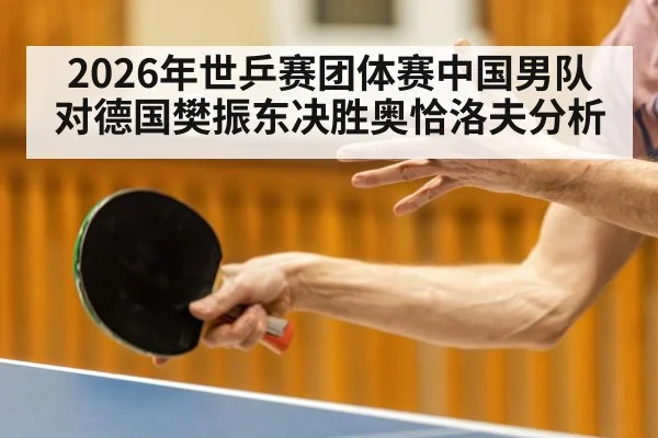 2026年世乒赛团体赛中国男队对德国樊振东决胜奥恰洛夫分析