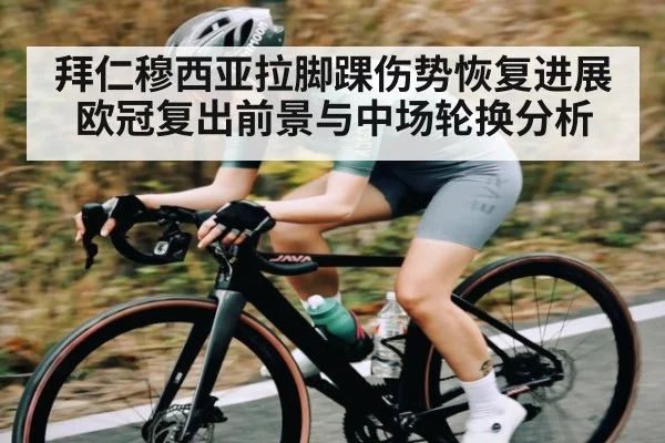 拜仁穆西亚拉脚踝伤势恢复进展欧冠复出前景与中场轮换分析